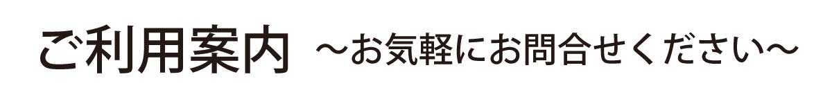 ご利用案内 。お気軽にお問合せください